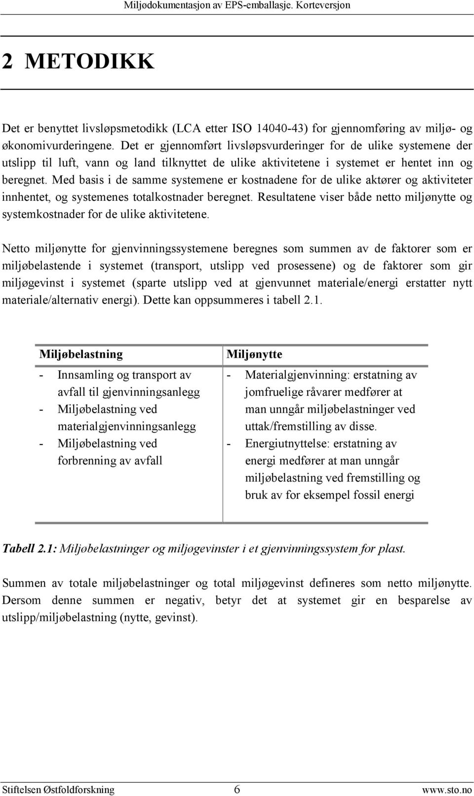 Med basis i de samme systemene er kostnadene for de ulike aktører og aktiviteter innhentet, og systemenes totalkostnader beregnet.