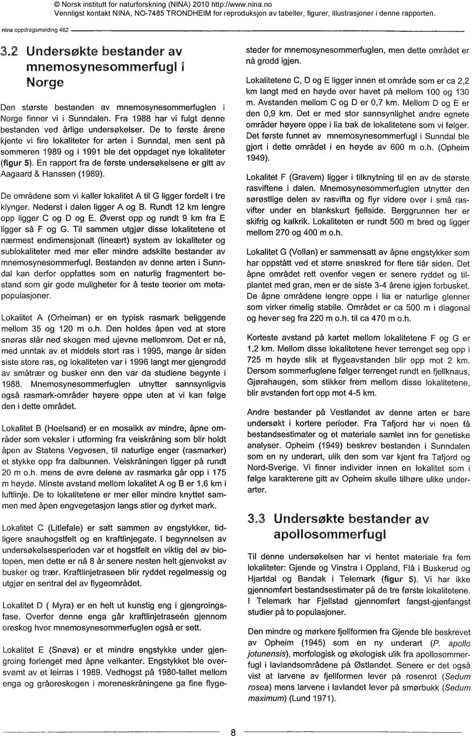 En rapport fra de første undersøkelsene er gitt av Aagaard & Hanssen (1989). De områdene som vi kaller lokalitet A til G ligger fordelt i tre klynger. Nederst i dalen ligger A og B.