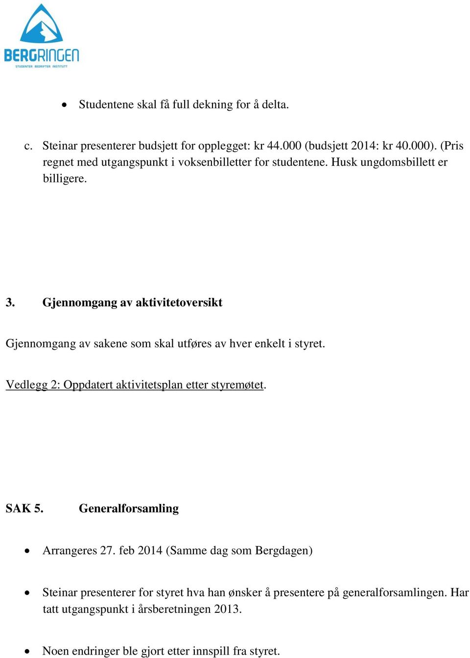 Gjennomgang av aktivitetoversikt Gjennomgang av sakene som skal utføres av hver enkelt i styret. Vedlegg 2: Oppdatert aktivitetsplan etter styremøtet. SAK 5.