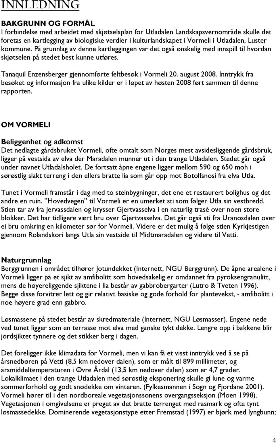 Tanaquil Enzensberger gjennomførte feltbesøk i Vormeli 20. august 2008. Inntrykk fra besøket og informasjon fra ulike kilder er i løpet av høsten 2008 ført sammen til denne rapporten.