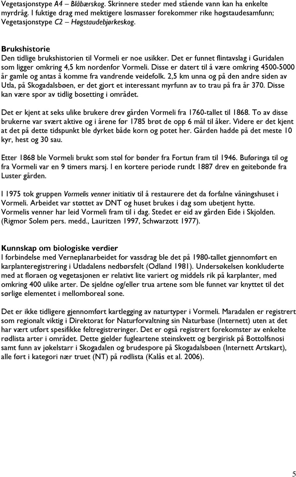 Det er funnet flintavslag i Guridalen som ligger omkring 4,5 km nordenfor Vormeli. Disse er datert til å være omkring 4500-5000 år gamle og antas å komme fra vandrende veidefolk.