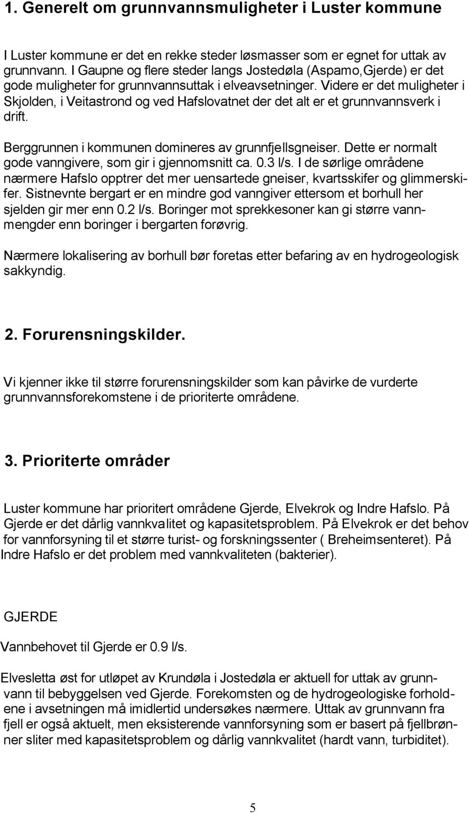 Videre er det muligheter i Skjolden, i Veitastrond og ved Hafslovatnet der det alt er et grunnvannsverk i drift. Berggrunnen i kommunen domineres av grunnfjellsgneiser.