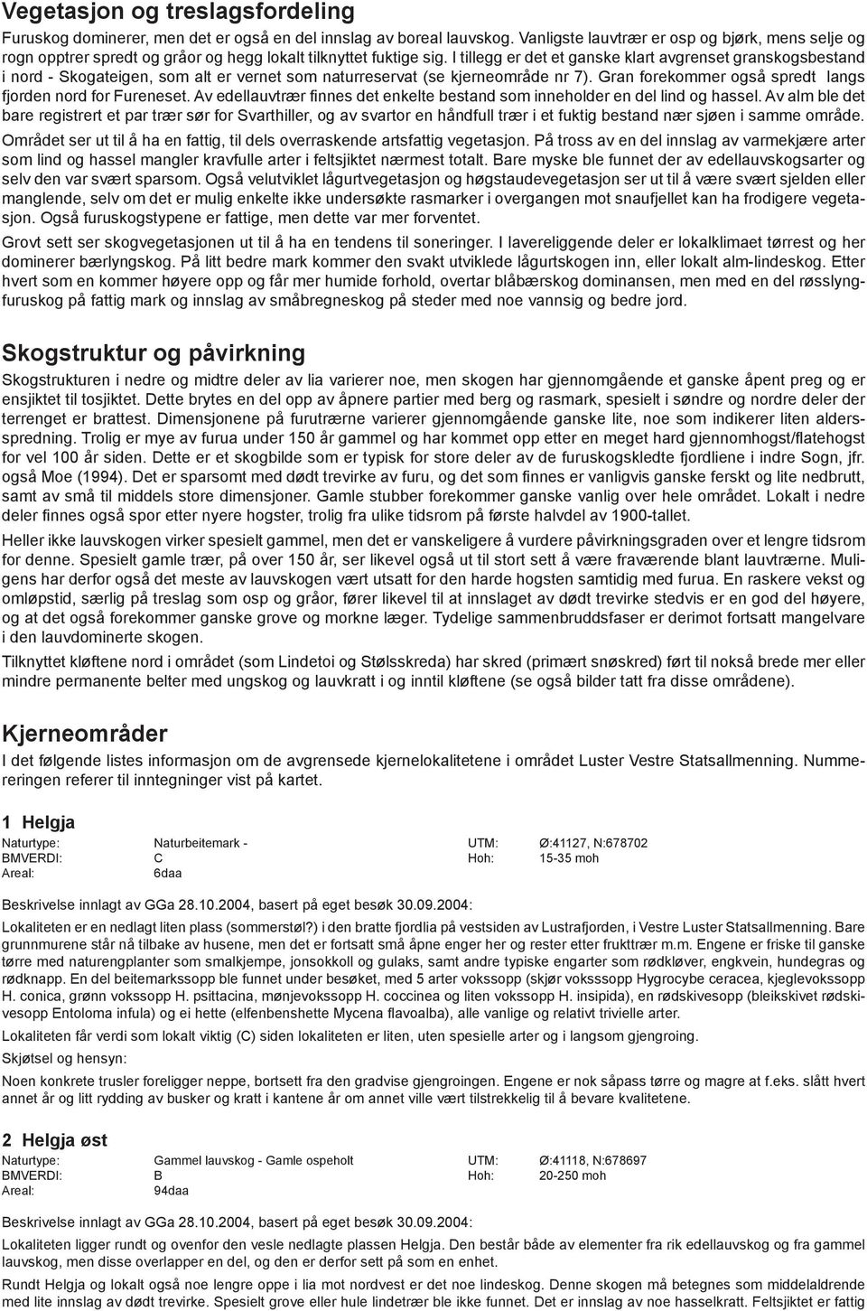 I tillegg er det et ganske klart avgrenset granskogsbestand i nord - Skogateigen, som alt er vernet som naturreservat (se kjerneområde nr 7).