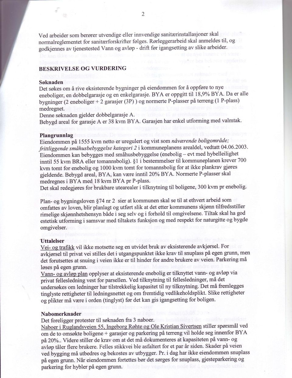 BESKRIVELSE OG VURDERING Soknaden Det sskes om I rive eksisterende bygninger pi eiendommen for i oppfore to nye eneboliger, en dobbelgarasje og en enkelgarasje. BYA er oppgitt til I8,9o BYA.