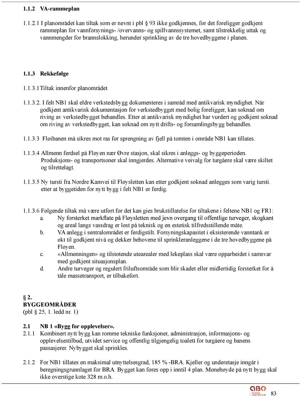 1 I planområdet kan tiltak som er nevnt i pbl 93 ikke godkjennes, før det foreligger godkjent rammeplan for vannforsynings- /overvanns- og spillvannssystemet, samt tilstrekkelig uttak og vannmengder