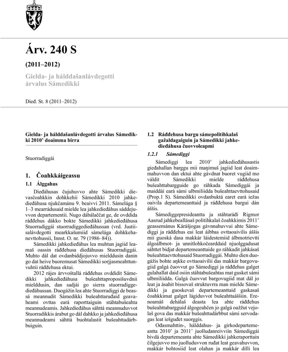 Sámelága 1 3 mearrádusaid mielde lea jahkedie áhus sáddejuvvon departementii. Nugo dábála at ge, de ovddida rá ehus dákko bokte Sámedikki jahkedie áhusa Stuorradiggái stuorradiggedie áhussan (vrd.