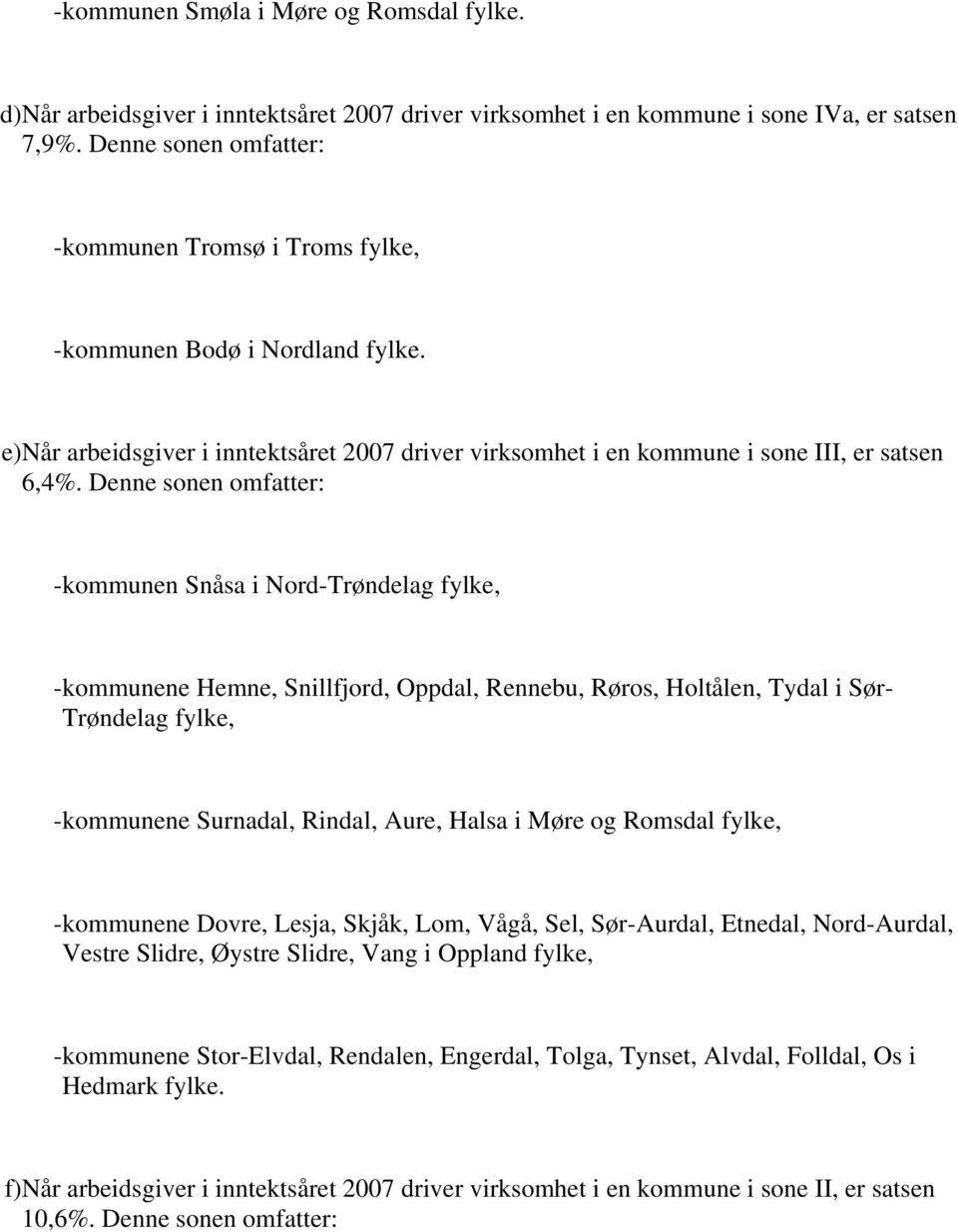 Denne sonen omfatter: -kommunen Snåsa i Nord-Trøndelag fylke, -kommunene Hemne, Snillfjord, Oppdal, Rennebu, Røros, Holtålen, Tydal i Sør- Trøndelag fylke, -kommunene Surnadal, Rindal, Aure, Halsa i