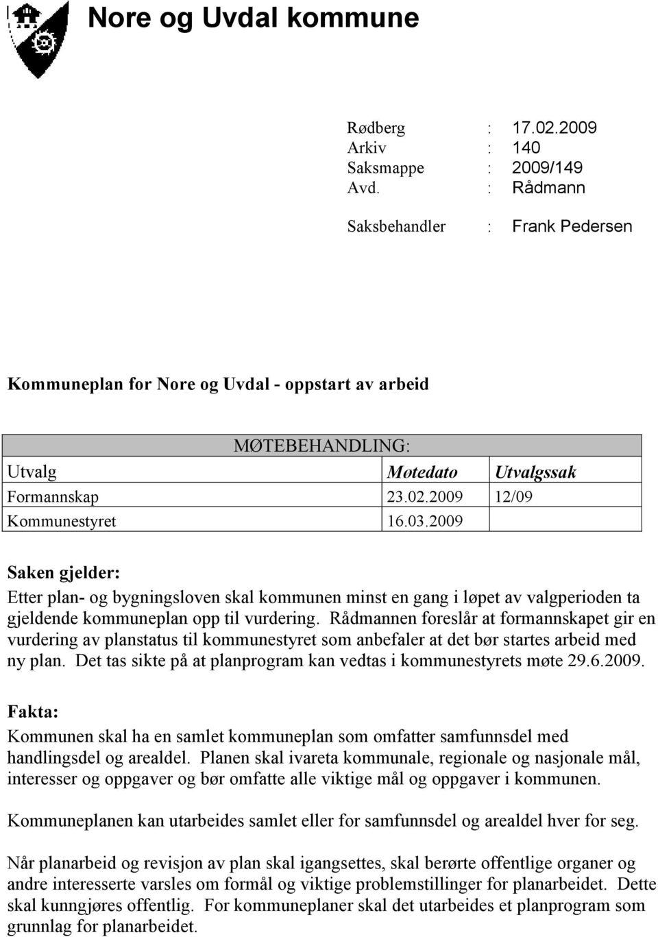 2009 Saken gjelder: Etter plan- og bygningsloven skal kommunen minst en gang i løpet av valgperioden ta gjeldende kommuneplan opp til vurdering.