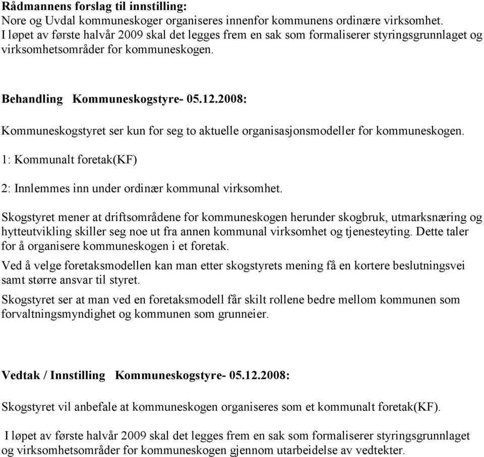 2008: Kommuneskogstyret ser kun for seg to aktuelle organisasjonsmodeller for kommuneskogen. 1: Kommunalt foretak(kf) 2: Innlemmes inn under ordinær kommunal virksomhet.