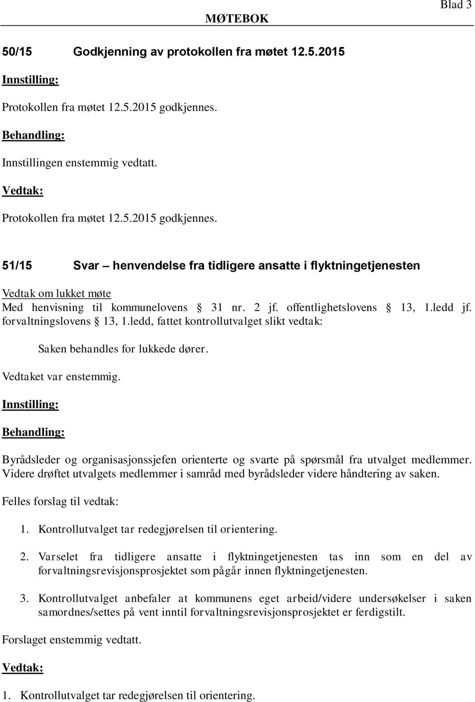 offentlighetslovens 13, 1.ledd jf. forvaltningslovens 13, 1.ledd, fattet kontrollutvalget slikt vedtak: Saken behandles for lukkede dører. Vedtaket var enstemmig.