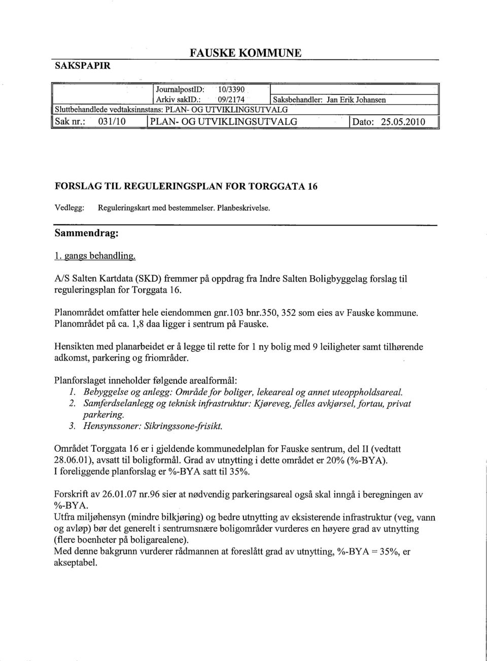 AlS Salten Kartdata (SKD) fremmer på oppdrag fra Indre Salten Boligbyggelag forslag til reguleringsplan for Torggata 16. Planområdet omfatter hele eiendommen gnr. 1 03 bnr.