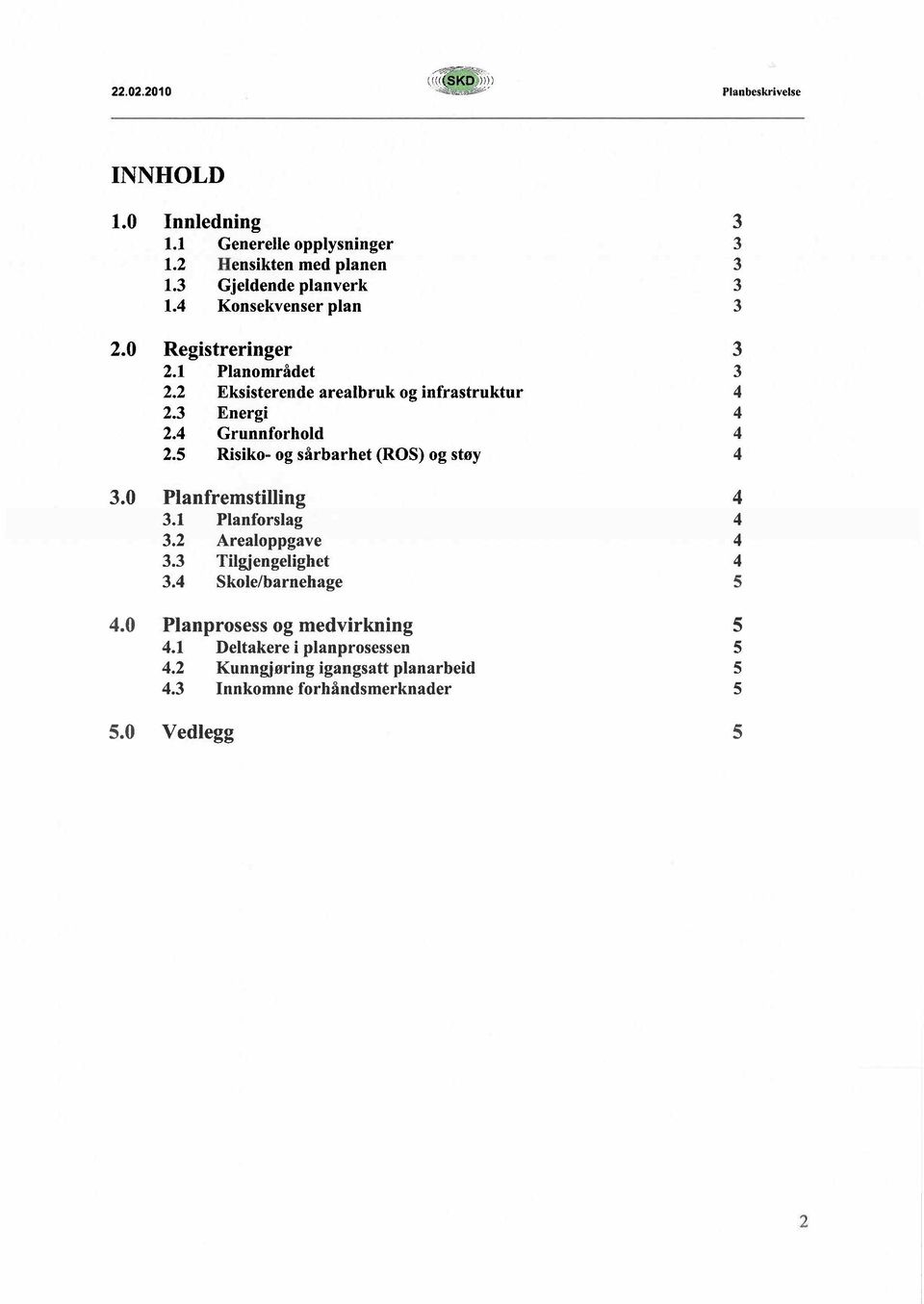 3 Energi 4 2.4 Grunnforhold 4 2.5 Risiko- og sårbarhet (ROS) og støy 4 3.0 Planfremstillng 4 3.1 Planforslag 4 3.2 Arealoppgave 4 3.