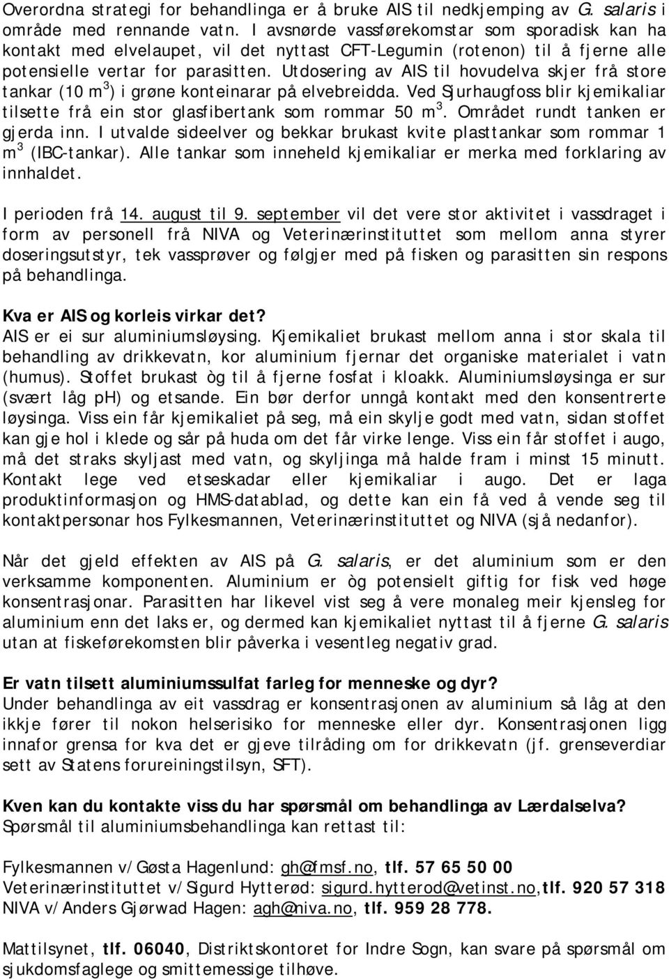 Utdosering av AIS til hovudelva skjer frå store tankar (10 m 3 ) i grøne konteinarar på elvebreidda. Ved Sjurhaugfoss blir kjemikaliar tilsette frå ein stor glasfibertank som rommar 50 m 3.