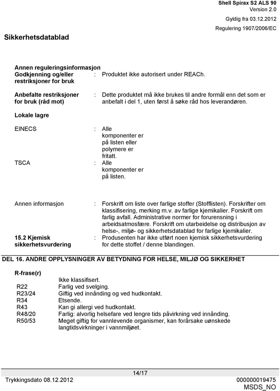 Lokale lagre EINECS : Alle komponenter er på listen eller polymere er fritatt. TSCA : Alle komponenter er på listen. Annen informasjon : Forskrift om liste over farlige stoffer (Stofflisten).