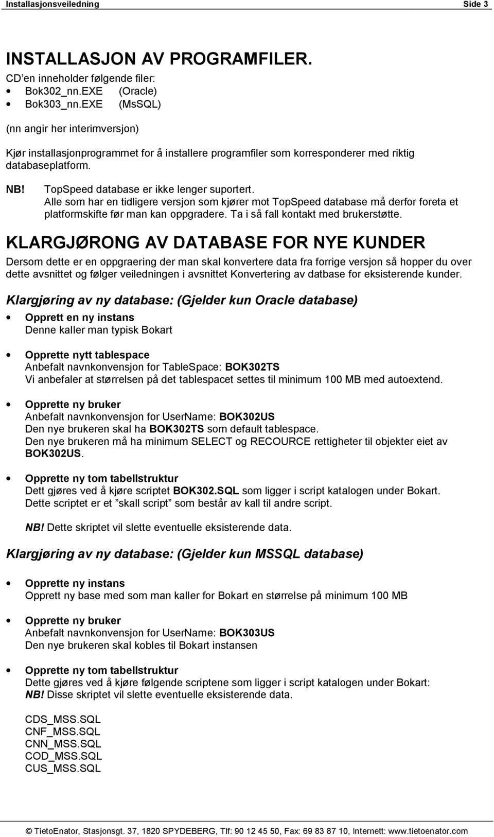 Alle som har en tidligere versjon som kjører mot TopSpeed database må derfor foreta et platformskifte før man kan oppgradere. Ta i så fall kontakt med brukerstøtte.