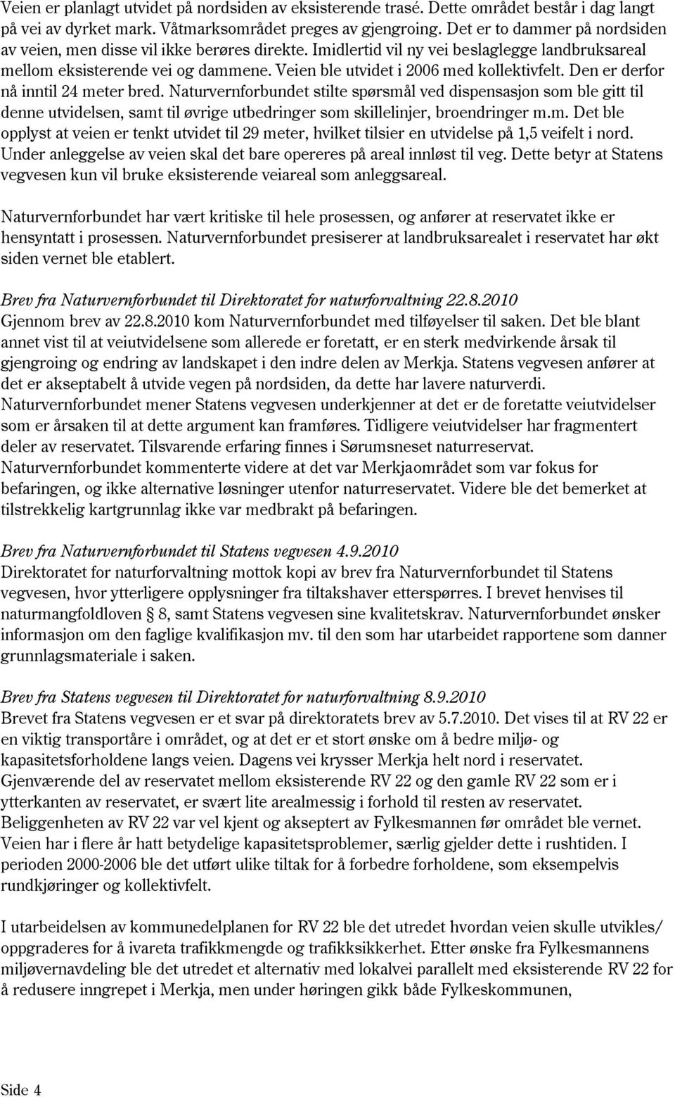 Veien ble utvidet i 2006 med kollektivfelt. Den er derfor nå inntil 24 meter bred.