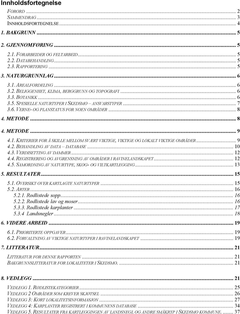 .. 8 4. METODE... 8 4. METODE... 9 4.1. KRITERIER FOR Å SKILLE MELLOM SVÆRT VIKTIGE, VIKTIGE OG LOKALT VIKTIGE OMRÅDER... 9 4.2. BEHANDLING AV DATA DATABASE... 10 4.3. VERDISETTING AV DAMMER... 12 4.