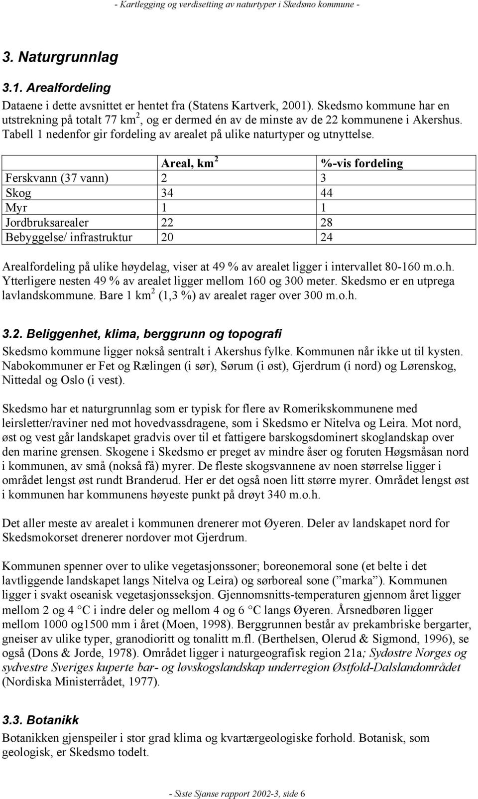 Areal, km 2 %-vis fordeling Ferskvann (37 vann) 2 3 Skog 34 44 Myr 1 1 Jordbruksarealer 22 28 Bebyggelse/ infrastruktur 20 24 Arealfordeling på ulike høydelag, viser at 49 % av arealet ligger i