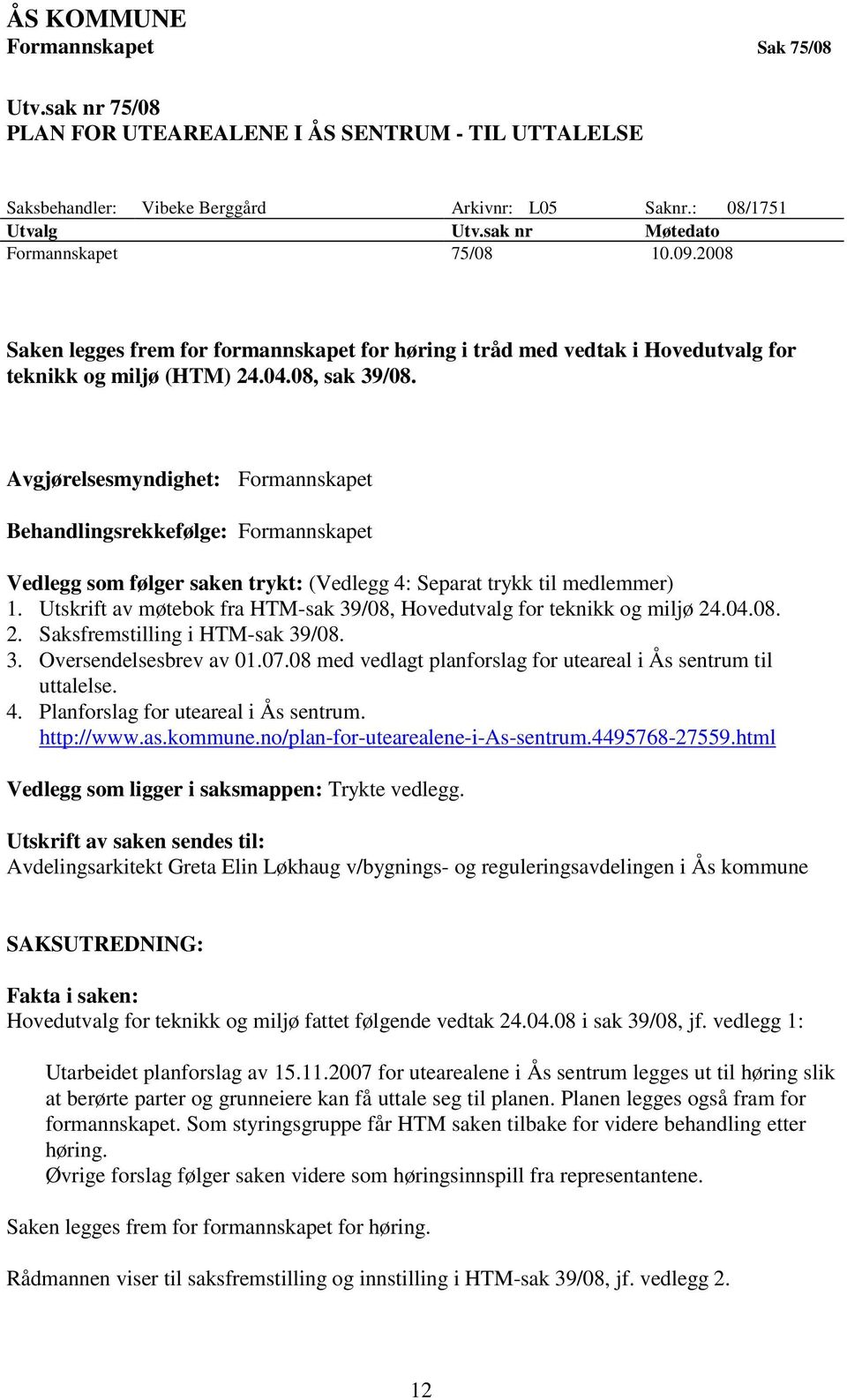 Avgjørelsesmyndighet: Formannskapet Behandlingsrekkefølge: Formannskapet Vedlegg som følger saken trykt: (Vedlegg 4: Separat trykk til medlemmer) 1.