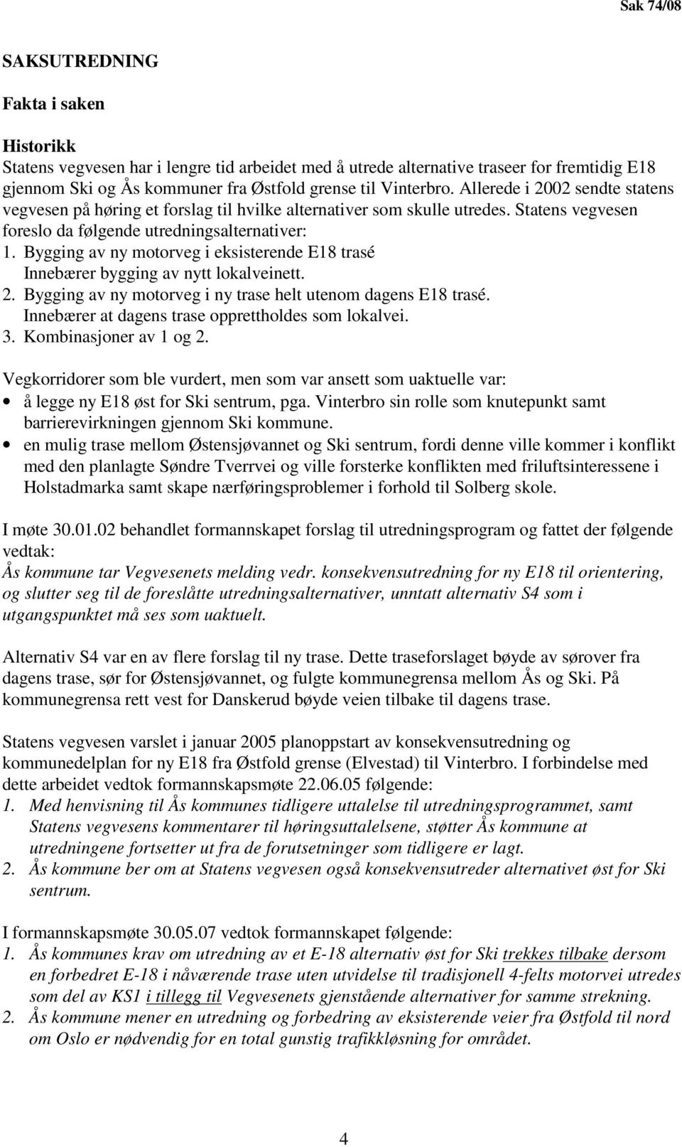 Bygging av ny motorveg i eksisterende E18 trasé Innebærer bygging av nytt lokalveinett. 2. Bygging av ny motorveg i ny trase helt utenom dagens E18 trasé.