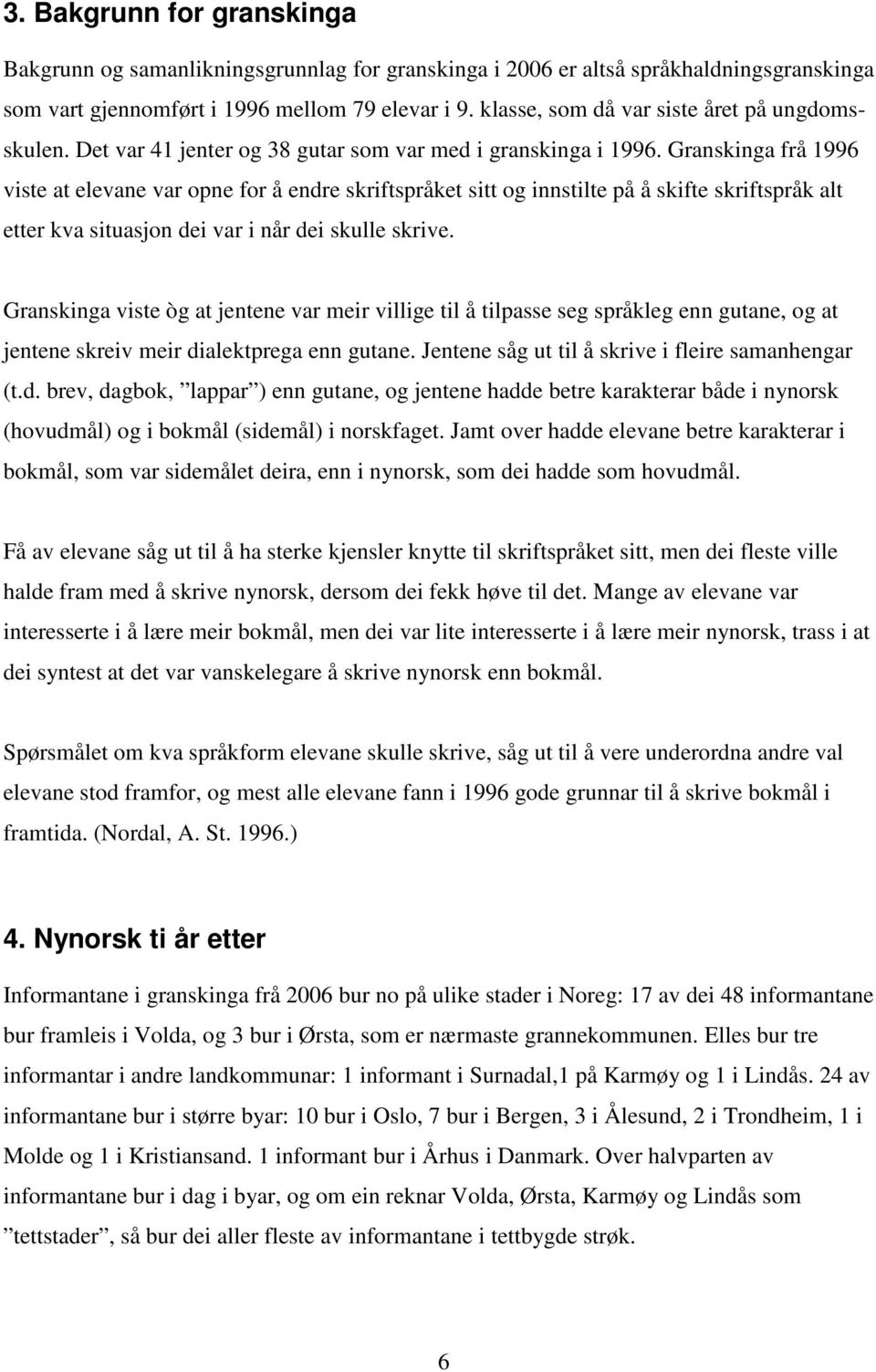 Granskinga frå 1996 viste at elevane var opne for å endre skriftspråket sitt og innstilte på å skifte skriftspråk alt etter kva situasjon dei var i når dei skulle skrive.