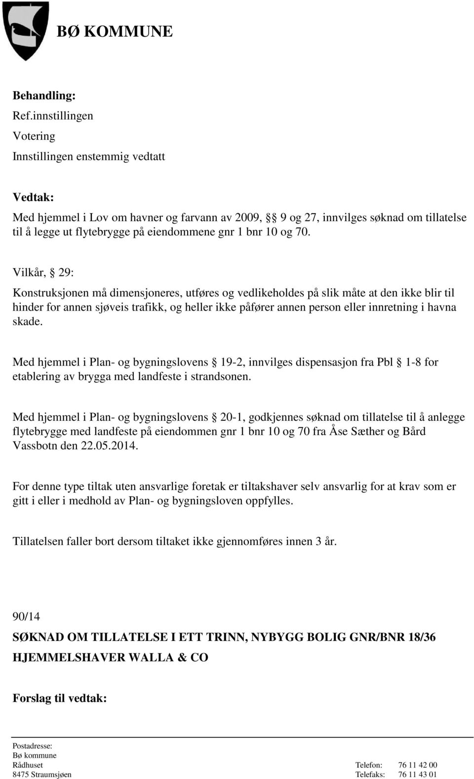 skade. Med hjemmel i Plan- og bygningslovens 19-2, innvilges dispensasjon fra Pbl 1-8 for etablering av brygga med landfeste i strandsonen.