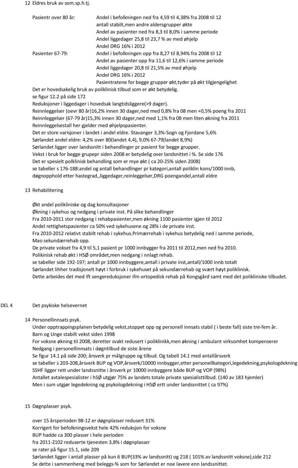 25,8 til 23,7 % av med øhjelp Andel DRG 16% i 2012 Pasienter 67-79: Andel i befolkningen opp fra 8,27 til 8,94% fra 2008 til 12 Andel av pasienter opp fra 11,6 til 12,6% i samme periode Andel