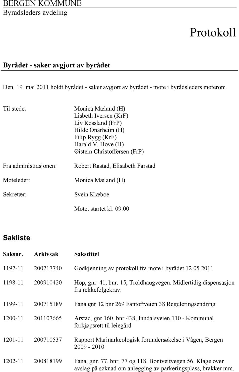 Hove (H) Øistein Christoffersen (FrP) Robert Rastad, Elisabeth Farstad Monica Mæland (H) Svein Klæboe Møtet startet kl. 09.00 Sakliste Saksnr.