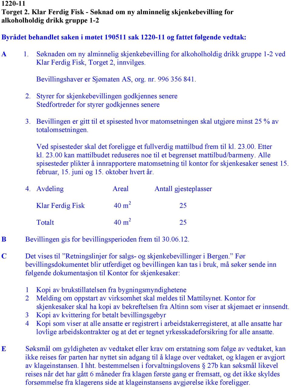 innvilges. Bevillingshaver er Sjømaten AS, org. nr. 996 356 841. 2. Styrer for skjenkebevillingen godkjennes senere Stedfortreder for styrer godkjennes senere 3.