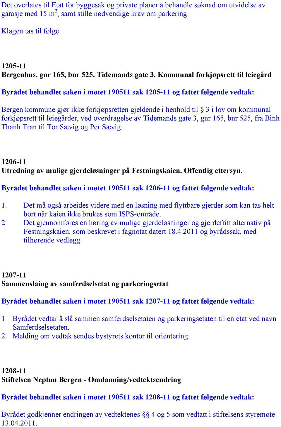 Kommunal forkjøpsrett til leiegård Byrådet behandlet saken i møtet 190511 sak 1205-11 og fattet følgende vedtak: Bergen kommune gjør ikke forkjøpsretten gjeldende i henhold til 3 i lov om kommunal