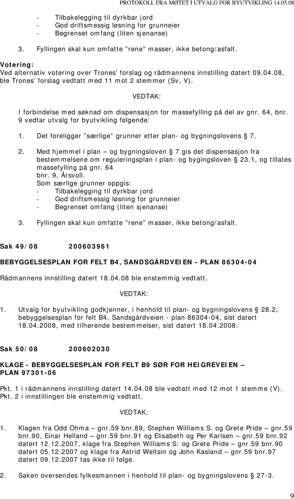 08, ble Trones forslag vedtatt med 11 mot 2 stemmer (Sv, V). I forbindelse med søknad om dispensasjon for massefylling på del av gnr. 64, bnr. 9 vedtar utvalg for byutvikling følgende: 1.