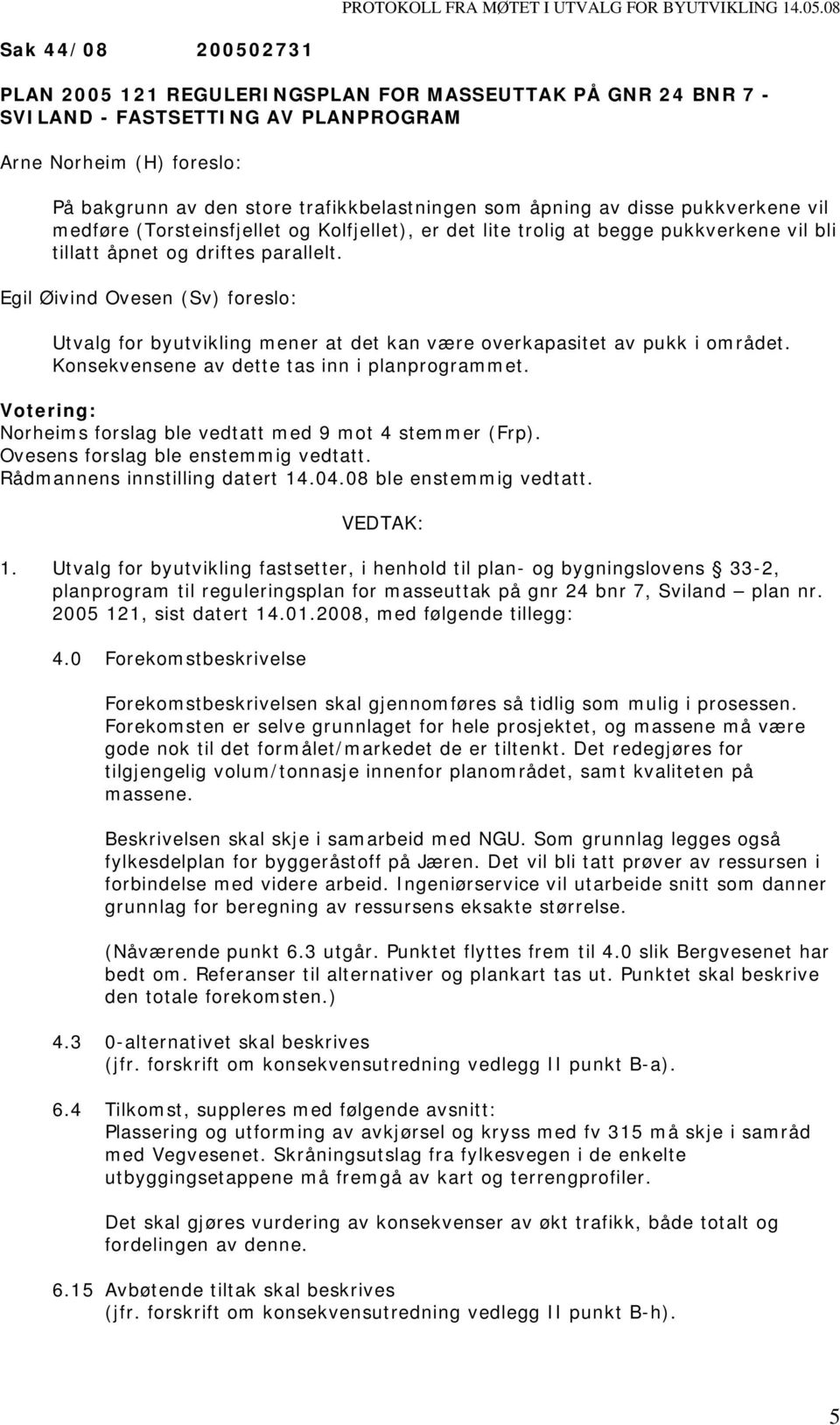 Egil Øivind Ovesen (Sv) foreslo: Utvalg for byutvikling mener at det kan være overkapasitet av pukk i området. Konsekvensene av dette tas inn i planprogrammet.