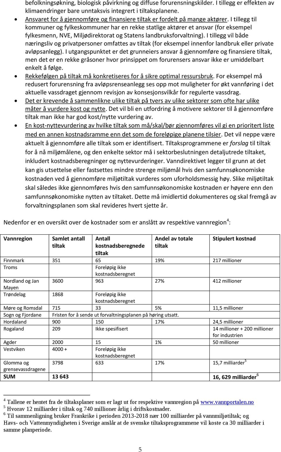 I tillegg til kommuner og fylkeskommuner har en rekke statlige aktører et ansvar (for eksempel fylkesmenn, NVE, Miljødirektorat og Statens landbruksforvaltning).