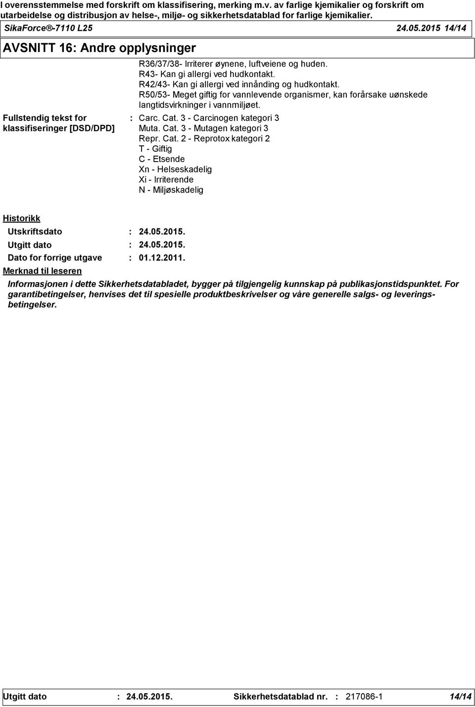 Cat. 3 - Carcinogen kategori 3 Muta. Cat. 3 - Mutagen kategori 3 Repr. Cat. 2 - Reprotox kategori 2 T - Giftig C - Etsende Xn - Helseskadelig Xi - Irriterende N - Miljøskadelig Historikk Utskriftsdato 24.