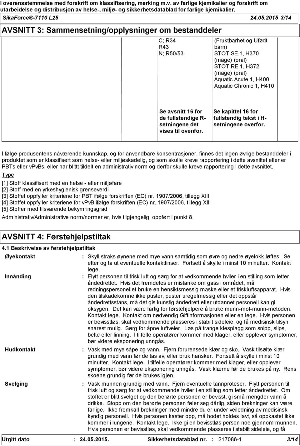 Aquatic Chronic 1, H410 Se avsnitt 16 for de fullstendige R- setningene det vises til ovenfor. Se kapittel 16 for fullstendig tekst i H- setningene overfor.