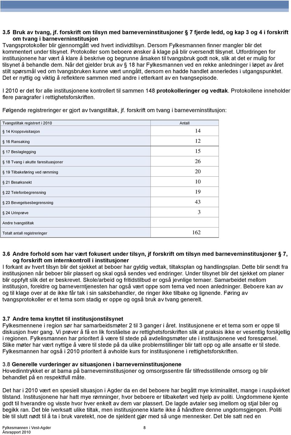 Dersom Fylkesmannen finner mangler blir det kommentert under tilsynet. Protokoller som beboere ønsker å klage på blir oversendt tilsynet.