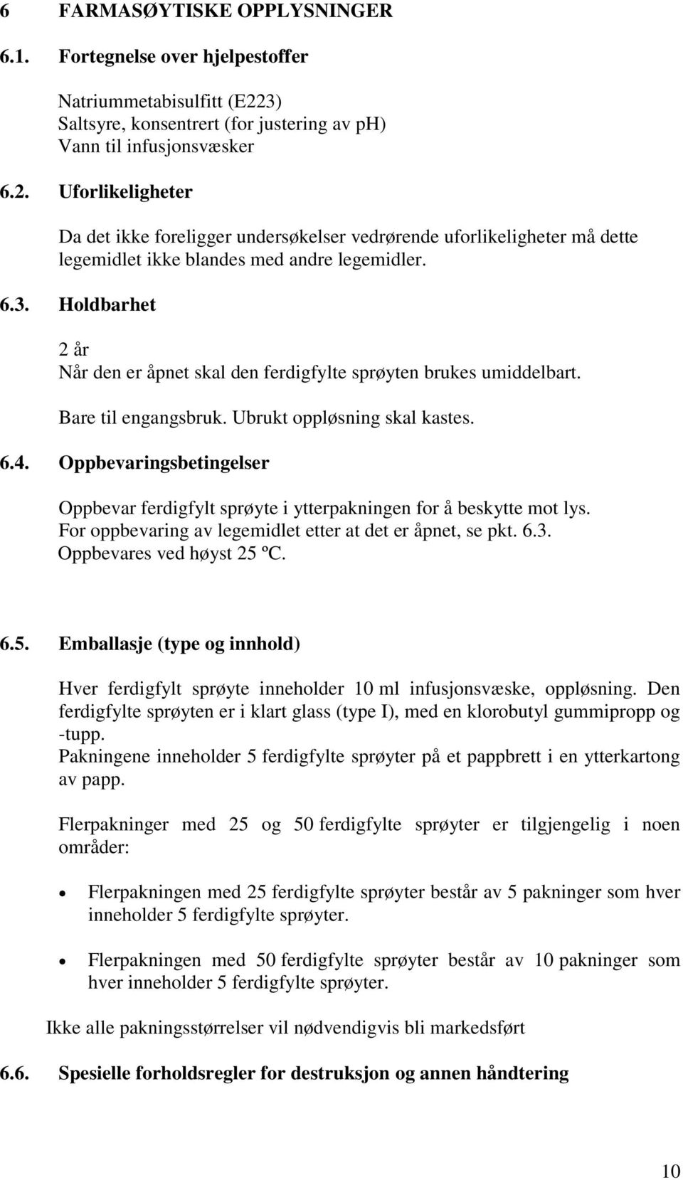 Uforlikeligheter Da det ikke foreligger undersøkelser vedrørende uforlikeligheter må dette legemidlet ikke blandes med andre legemidler. 6.3.