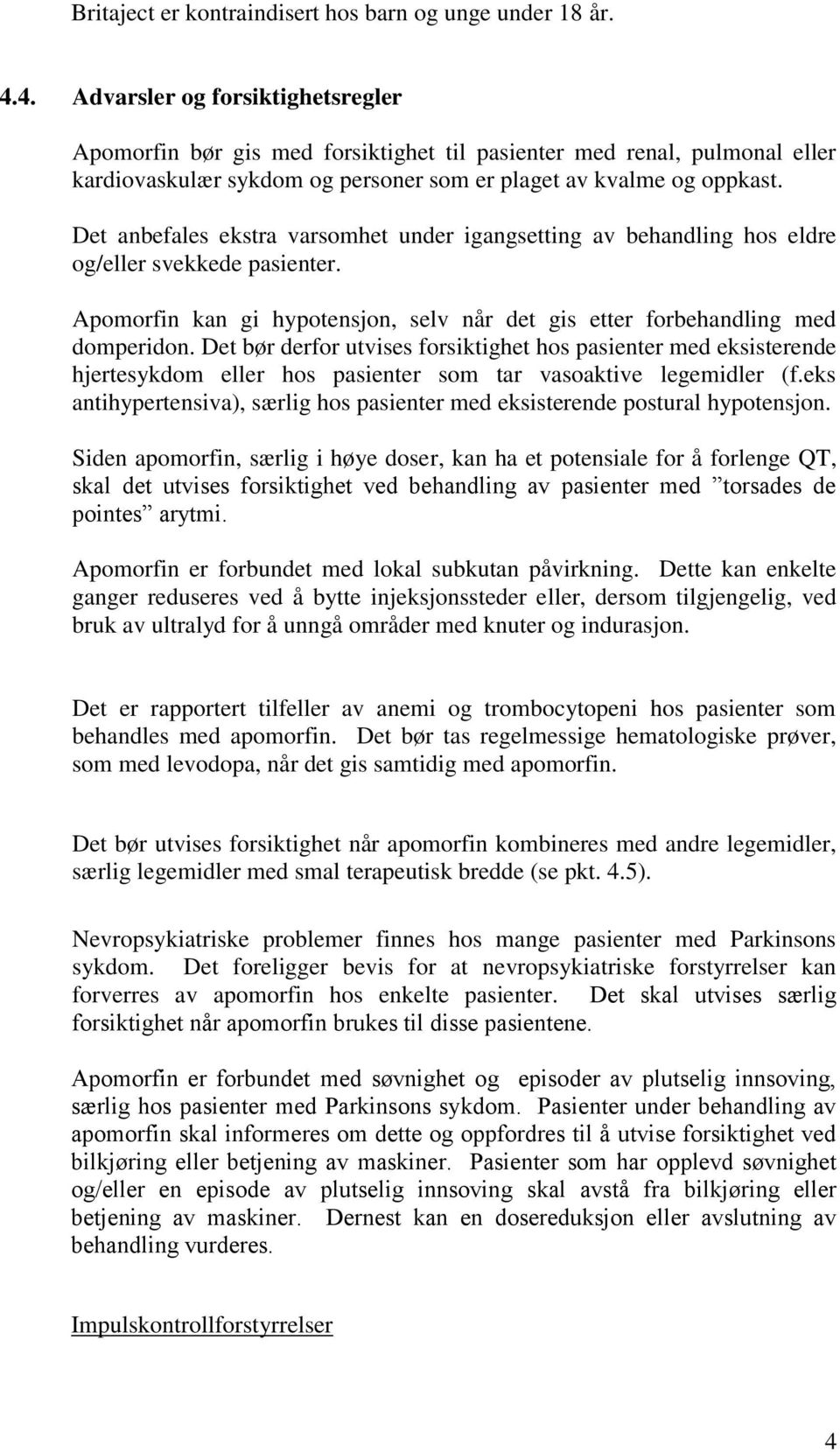 Det anbefales ekstra varsomhet under igangsetting av behandling hos eldre og/eller svekkede pasienter. Apomorfin kan gi hypotensjon, selv når det gis etter forbehandling med domperidon.