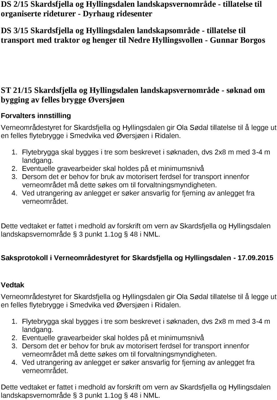 Verneområdestyret for Skardsfjella og Hyllingsdalen gir Ola Sødal tillatelse til å legge ut en felles flytebrygge i Smedvika ved Øversjøen i Ridalen. 1.