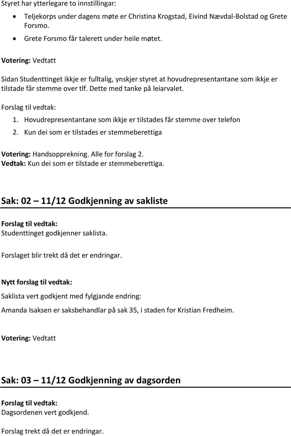 Hovudrepresentantane som ikkje er tilstades får stemme over telefon 2. Kun dei som er tilstades er stemmeberettiga Votering: Handsopprekning. Alle for forslag 2.