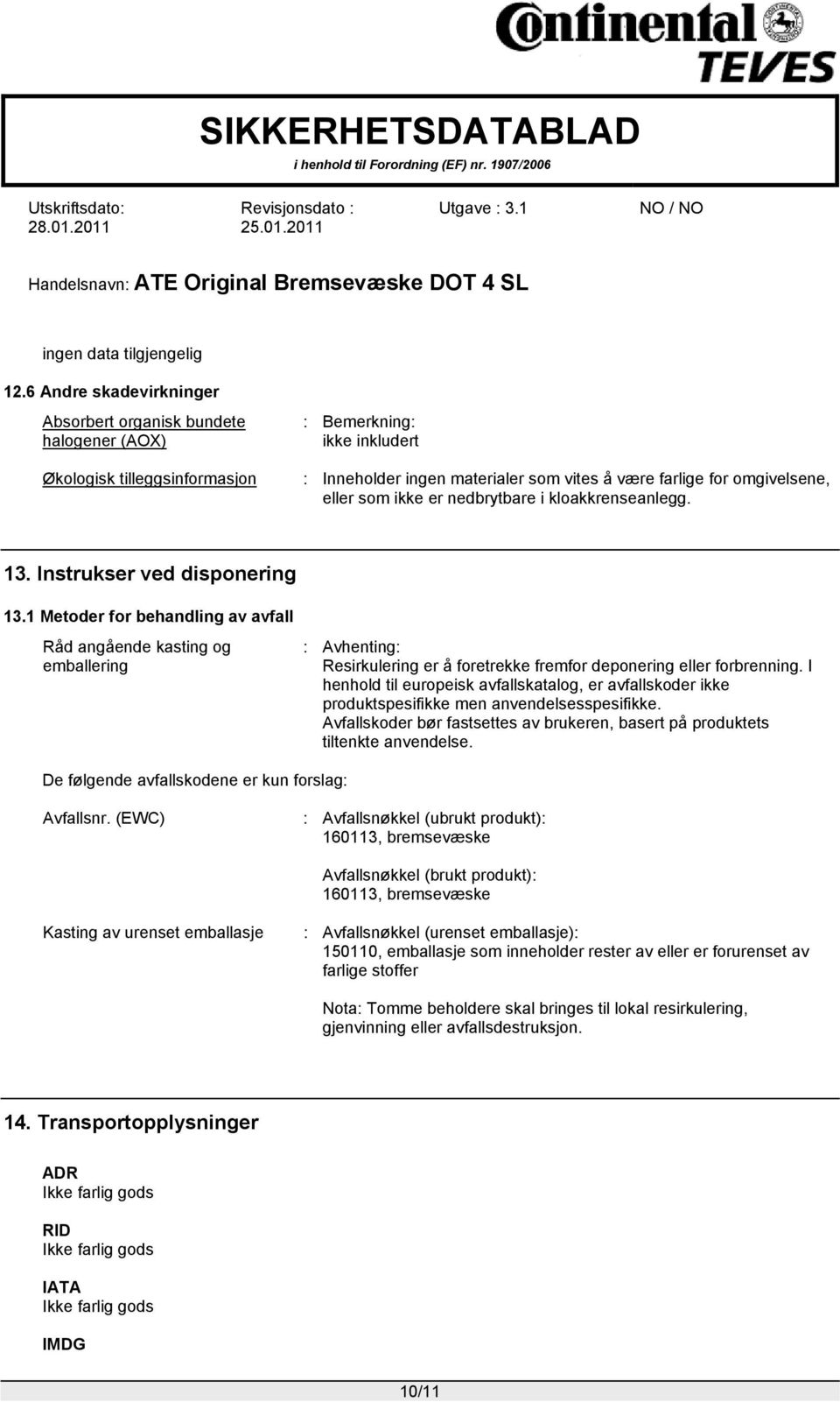 1 Metoder for behandling av avfall Råd angående kasting og emballering : Avhenting: Resirkulering er å foretrekke fremfor deponering eller forbrenning.