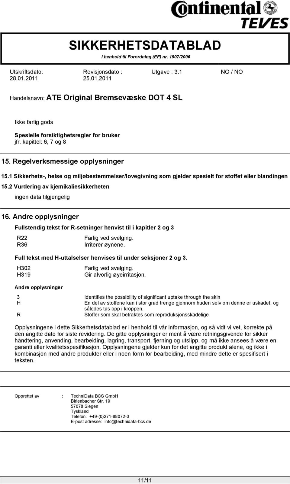 Andre opplysninger Fullstendig tekst for R-setninger henvist til i kapitler 2 og 3 R22 Farlig ved svelging. R36 Irriterer øynene. Full tekst med H-uttalselser henvises til under seksjoner 2 og 3.