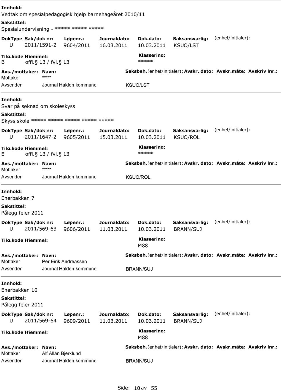 03.2011 BRANN/SJ M88 Avs./mottaker: Navn: Saksbeh. Avskr. dato: Avskr.måte: Avskriv lnr.: er irik Andreassen BRANN/SJ nerbakken 10 ålegg feier 2011 2011/569-64 9609/2011 10.03.2011 BRANN/SJ M88 Avs./mottaker: Navn: Saksbeh. Avskr. dato: Avskr.måte: Avskriv lnr.: Alf Allan Bjerklund BRANN/SJ Side: 10 av 55
