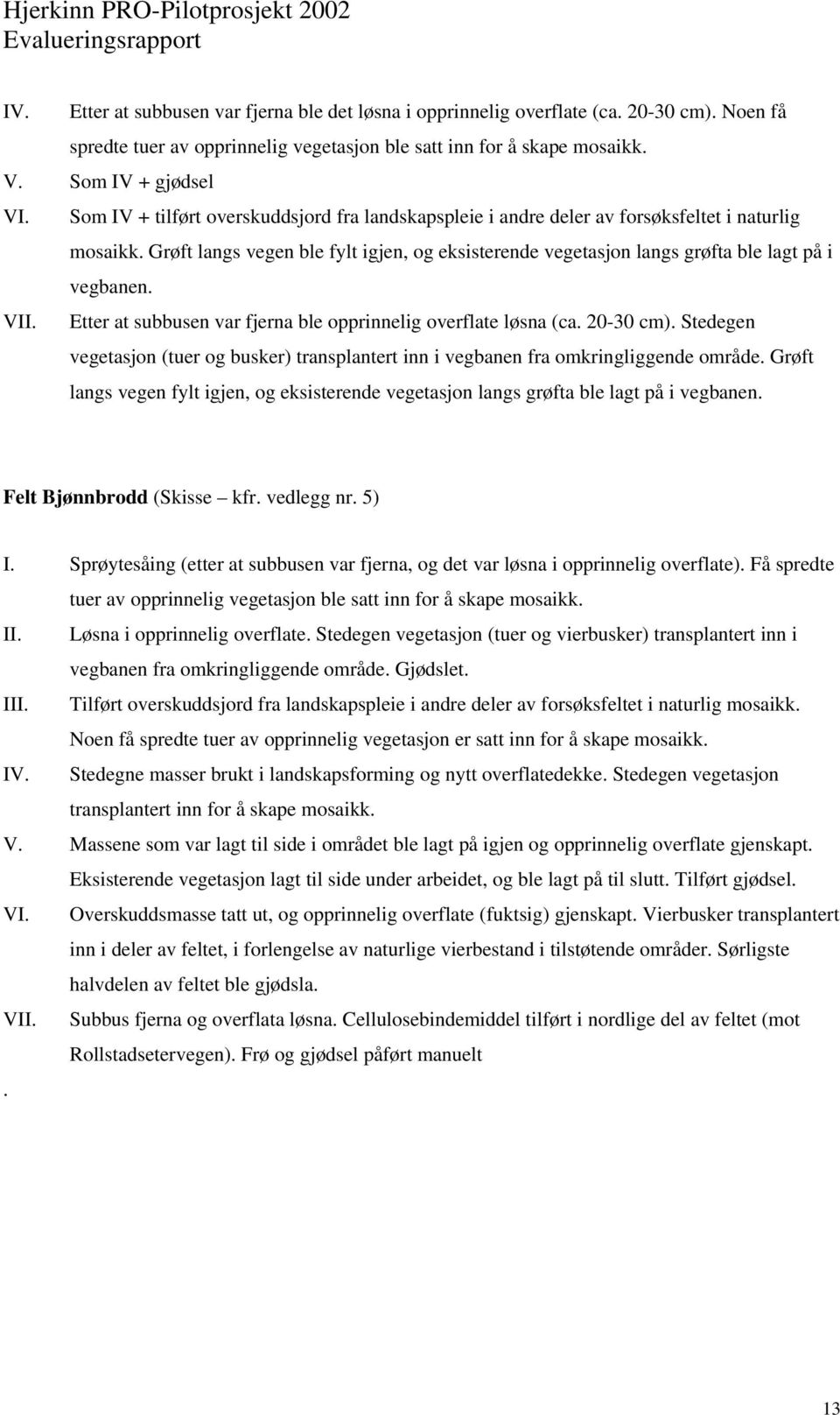 VII. Etter at subbusen var fjerna ble opprinnelig overflate løsna (ca. 20-30 cm). Stedegen vegetasjon (tuer og busker) transplantert inn i vegbanen fra omkringliggende område.