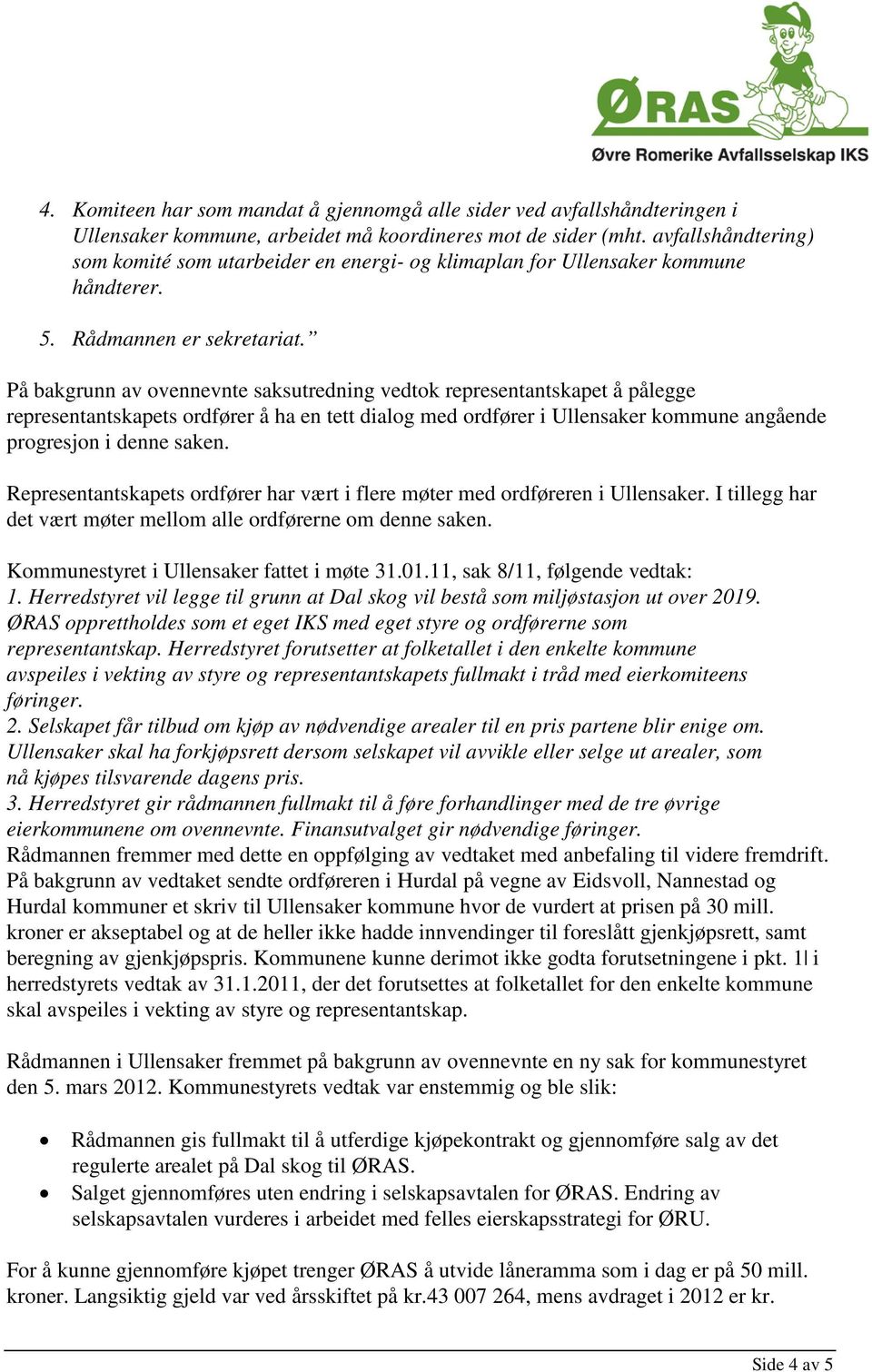 På bakgrunn av ovennevnte saksutredning vedtok representantskapet å pålegge representantskapets ordfører å ha en tett dialog med ordfører i Ullensaker kommune angående progresjon i denne saken.