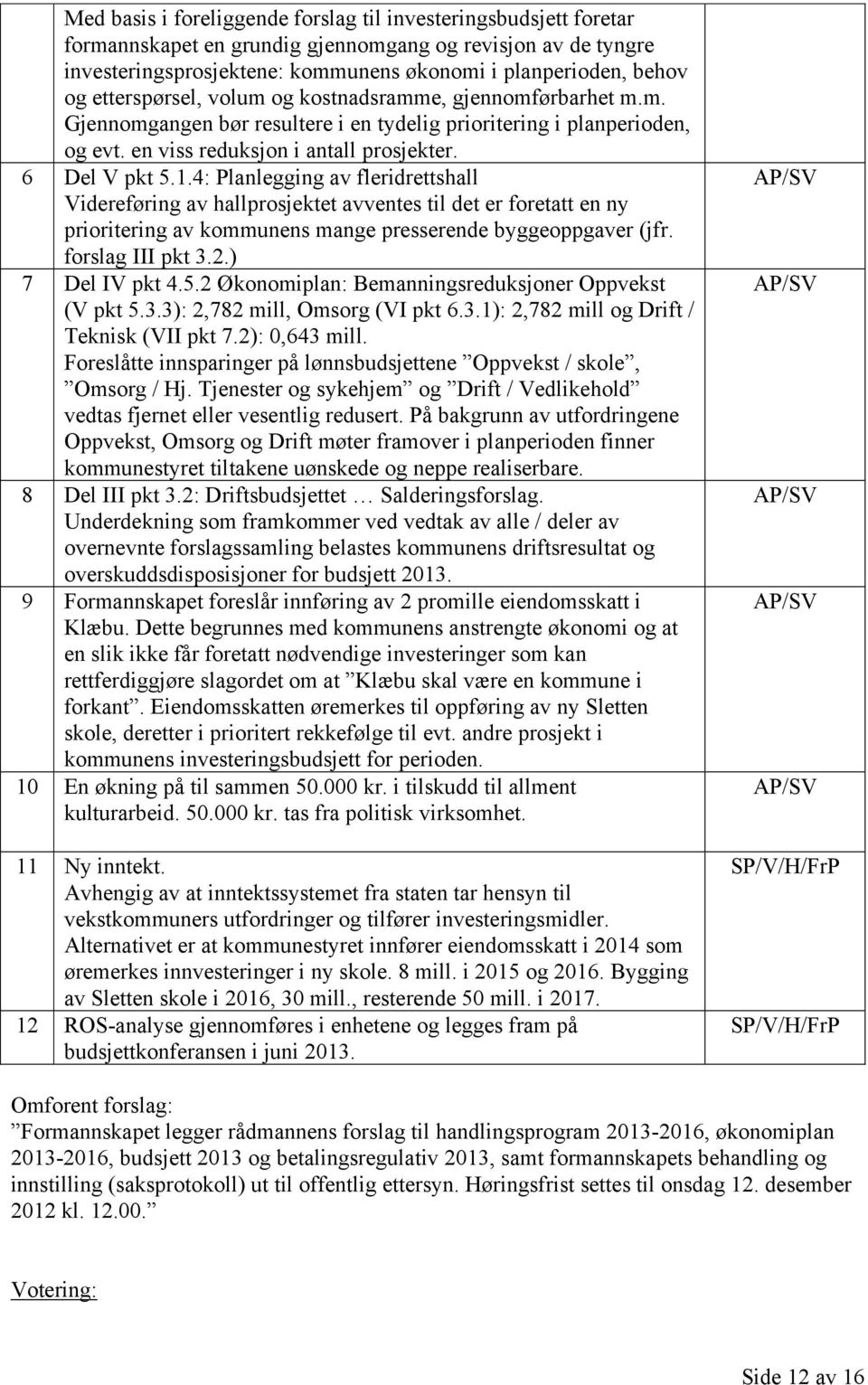 4: Planlegging av fleridrettshall Videreføring av hallprosjektet avventes til det er foretatt en ny prioritering av kommunens mange presserende byggeoppgaver (jfr. forslag III pkt 3.2.