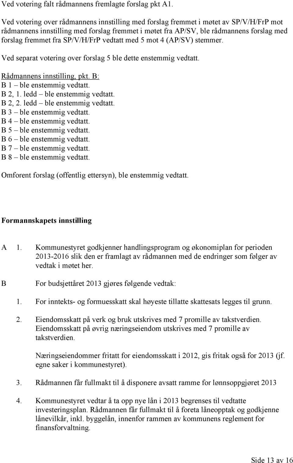 SP/V/H/FrP vedtatt med 5 mot 4 (AP/SV) stemmer. Ved separat votering over forslag 5 ble dette enstemmig vedtatt. Rådmannens innstilling, pkt. B: B 1 ble enstemmig vedtatt. B 2, 1.