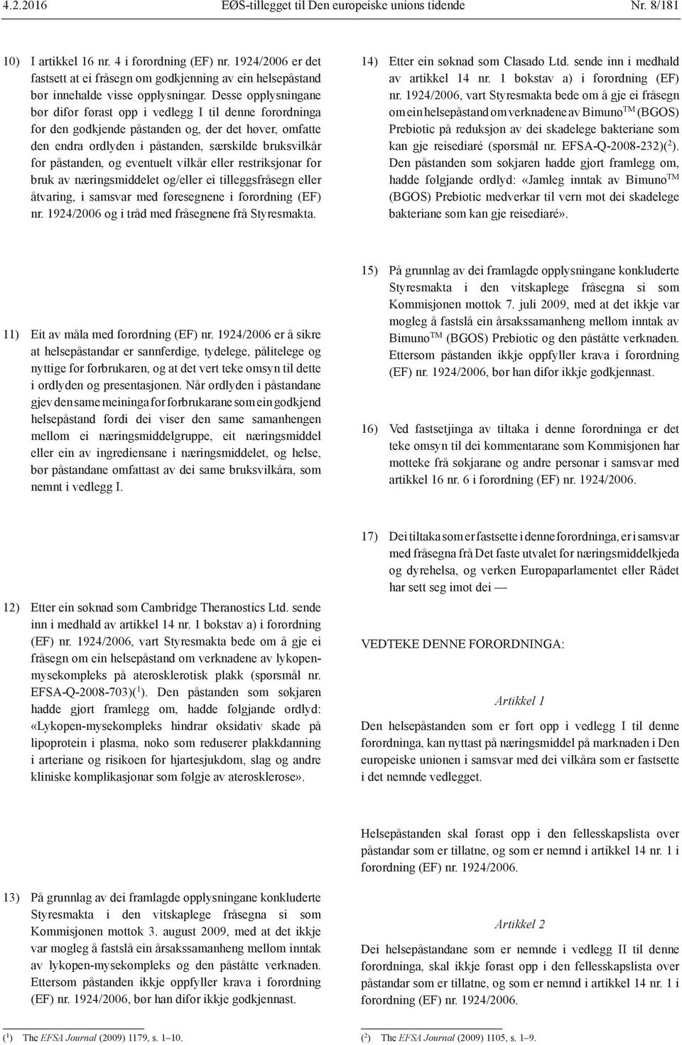 Desse opplysningane bør difor førast opp i vedlegg I til denne forordninga for den godkjende påstanden og, der det høver, omfatte den endra ordlyden i påstanden, særskilde bruksvilkår for påstanden,