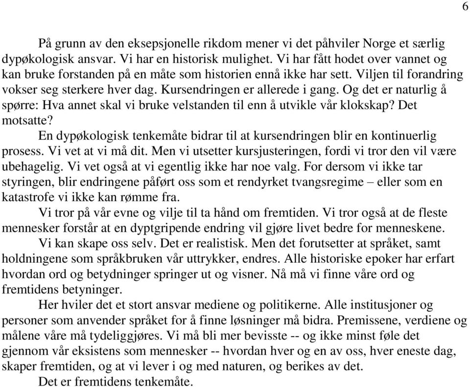 Og det er naturlig å spørre: Hva annet skal vi bruke velstanden til enn å utvikle vår klokskap? Det motsatte? En dypøkologisk tenkemåte bidrar til at kursendringen blir en kontinuerlig prosess.