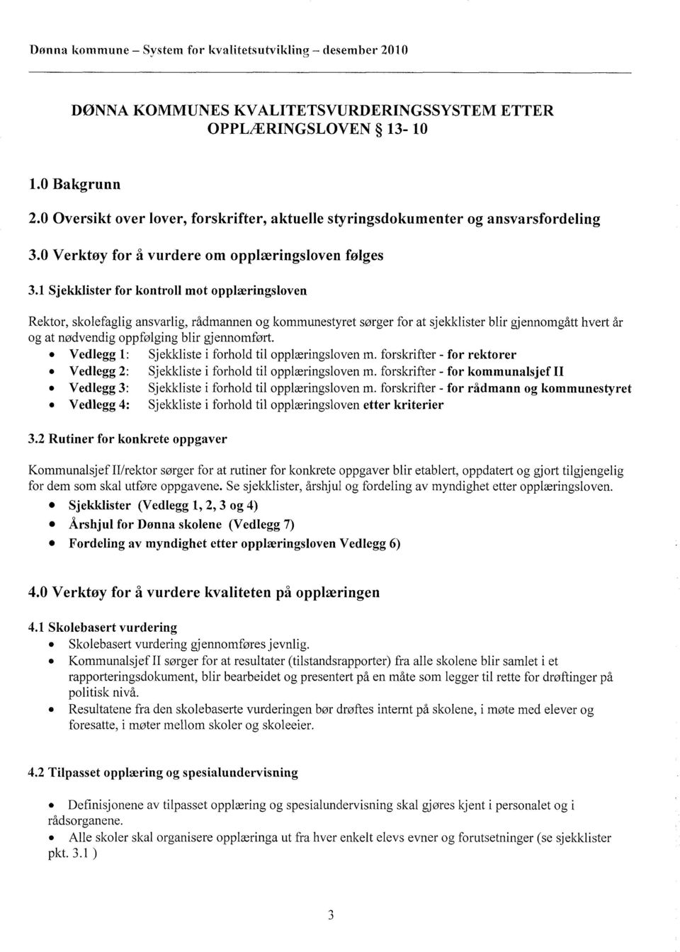 1 Sjekklister for kontroll mot opplæringsloven, skolefaglig ansvarlig, rådmannen og kommunestyret sørger for at sjekklister blir gjennomgått hvert år og at nødvendig oppfølging blir gjennomført.